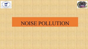 NOISE POLLUTION Noise is defined as an unwanted