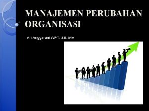 MANAJEMEN PERUBAHAN ORGANISASI Ari Anggarani WPT SE MM