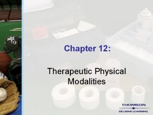 Chapter 12 Therapeutic Physical Modalities Therapeutic Modalities These