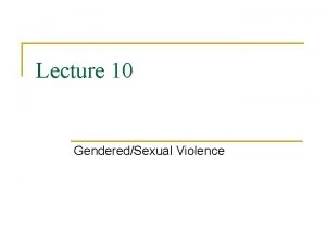 Lecture 10 GenderedSexual Violence Gendered Violence n Violence