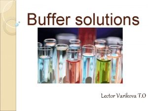 Buffer solutions Lector Varikova T O A solutions