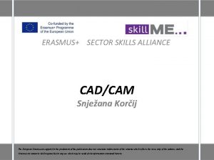 ERASMUS SECTOR SKILLS ALLIANCE CADCAM Snjeana Korij The