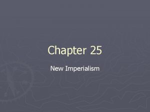 Chapter 25 New Imperialism New Imperialism In 1880s