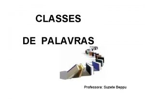 CLASSES DE PALAVRAS Professora Suzete Beppu CLASSES GRAMATICAIS