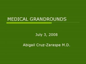 MEDICAL GRANDROUNDS July 3 2008 Abigail CruzZaraspe M