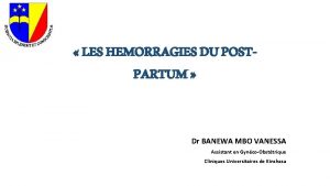LES HEMORRAGIES DU POSTPARTUM Dr BANEWA MBO VANESSA