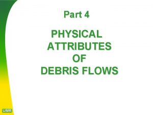 Part 4 PHYSICAL ATTRIBUTES OF DEBRIS FLOWS DEBRIS