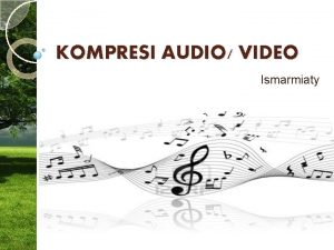 KOMPRESI AUDIO VIDEO Ismarmiaty Kompresi audio video Bertujuan