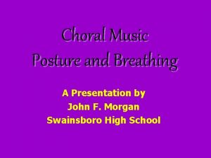 Choral Music Posture and Breathing A Presentation by