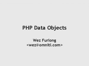 PHP Data Objects Wez Furlong wezomniti com About