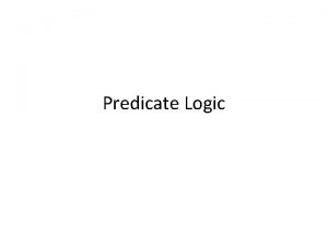 Predicate Logic Goal of Logic The goal of