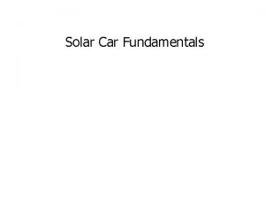 Solar Car Fundamentals Overview Maximize power produced Solar