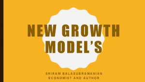 NEW GROWTH MODELS SRIRAM BALASUBRAMANIAN ECONOMIST AND AUTHOR