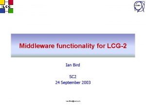 CERN Middleware functionality for LCG2 Ian Bird SC