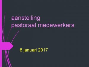 aanstelling pastoraal medewerkers 8 januari 2017 inleiding 15