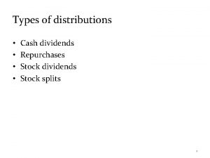Types of distributions Cash dividends Repurchases Stock dividends