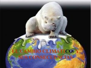 EL CAMBIO CLIMTICO 2 Y SUS CONSECUENCIAS Este