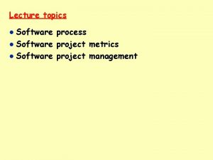 Lecture topics Software process Software project metrics Software