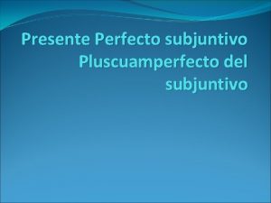 Presente Perfecto subjuntivo Pluscuamperfecto del subjuntivo Prueba Futuro