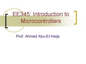 EE 345 Introduction to Microcontrollers Prof Ahmad AbuElHaija