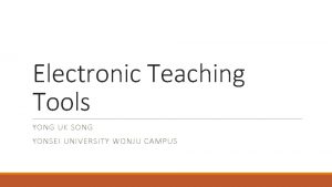 Electronic Teaching Tools YONG UK SONG YONSEI UNIVERSITY