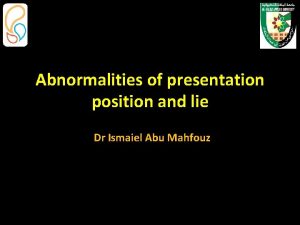 Abnormalities of presentation position and lie Dr Ismaiel
