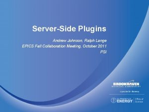 ServerSide Plugins Andrew Johnson Ralph Lange EPICS Fall