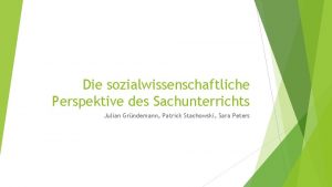 Die sozialwissenschaftliche Perspektive des Sachunterrichts Julian Grndemann Patrick