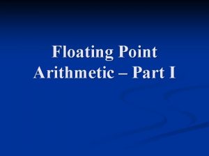 Floating Point Arithmetic Part I Motivation n Floating