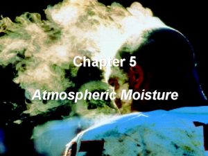 Chapter 5 Atmospheric Moisture The process whereby molecules