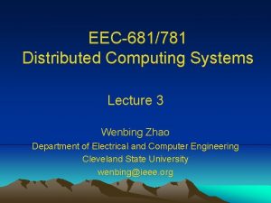 EEC681781 Distributed Computing Systems Lecture 3 Wenbing Zhao