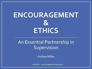 ENCOURAGEMENT ETHICS An Essential Partnership in Supervision Anthea