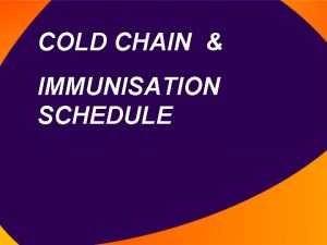 COLD CHAIN IMMUNISATION SCHEDULE Cold Chain The cold