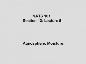 NATS 101 Section 13 Lecture 9 Atmospheric Moisture