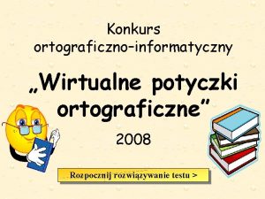 Konkurs ortograficznoinformatyczny Wirtualne potyczki ortograficzne 2008 Rozpocznij rozwizywanie