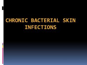 CHRONIC BACTERIAL SKIN INFECTIONS 1 the student need