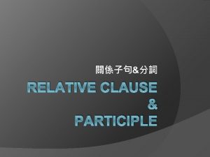 RELATIVE CLAUSE PARTICIPLE Relative Pronoun who that whom