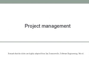 Project management Remark that the slides are highly