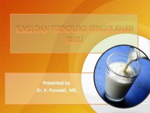 ILMU DAN TEKNOLOGI PENGOLAHAN SUSU Presented by Dr