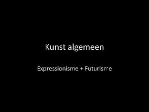 Kunst algemeen Expressionisme Futurisme Expressionisme Achter waarneembare werkelijkheid