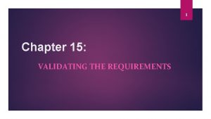 1 Chapter 15 VALIDATING THE REQUIREMENTS 2 Overview