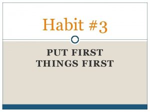 Habit 3 PUT FIRST THINGS FIRST Habit 3