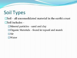 Soil Types Soil all unconsolidated material in the