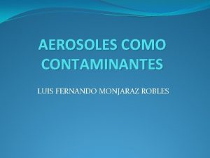 AEROSOLES COMO CONTAMINANTES LUIS FERNANDO MONJARAZ ROBLES AEROSOLES