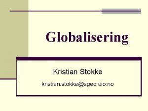 Globalisering Kristian Stokke kristian stokkesgeo uio no Antagelser