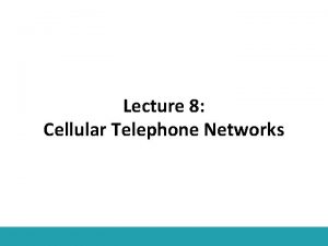 Lecture 8 Cellular Telephone Networks Outline Cellular Telephone