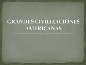 GRANDES CIVILIZACIONES AMERICANAS Objetivos Reconocer las etapas culturales