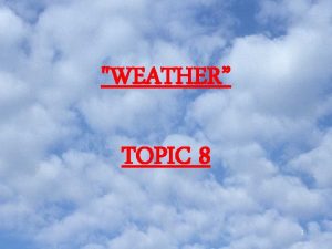 WEATHER TOPIC 8 1 weather condition of the