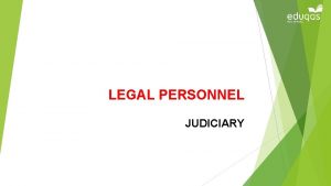 LEGAL PERSONNEL JUDICIARY Objectives Explain the role of