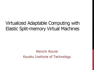 Virtualized Adaptable Computing with Elastic Splitmemory Virtual Machines